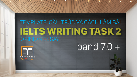 TEMPLATE, CẤU TRÚC VÀ CÁCH LÀM BÀI IELTS WRITING TASK 2  – OPINION ESSAY